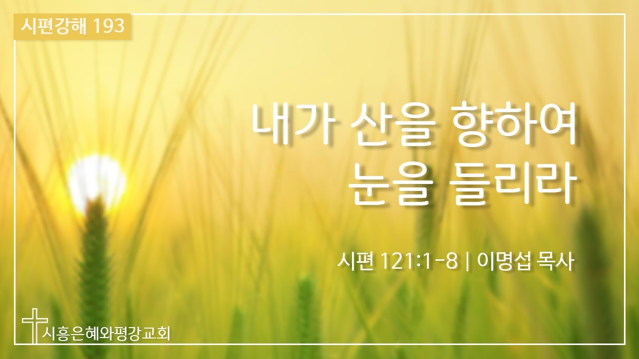 시편강해 193 내가 산을 향하여 눈을 들리라 (시 121:1-8) 211208