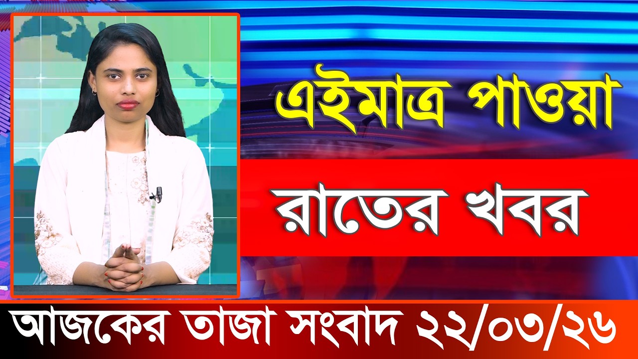 Today's latest news 22 March 2026. Ajker Bangla Khobor, 22 March 2026 Bangladesh Latest News