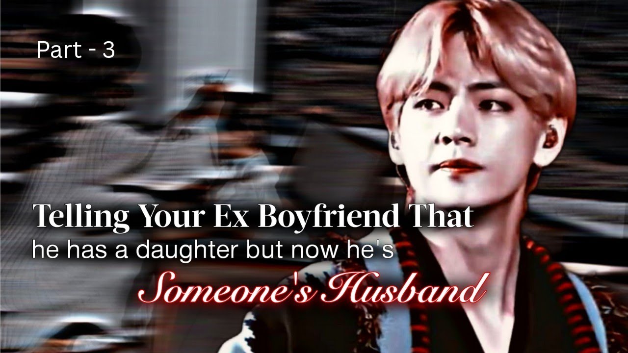 Taehyung ff | Telling Your Ex Boyfriend He Has A Daughter But Now He's Someone's Husband | KTH ff
