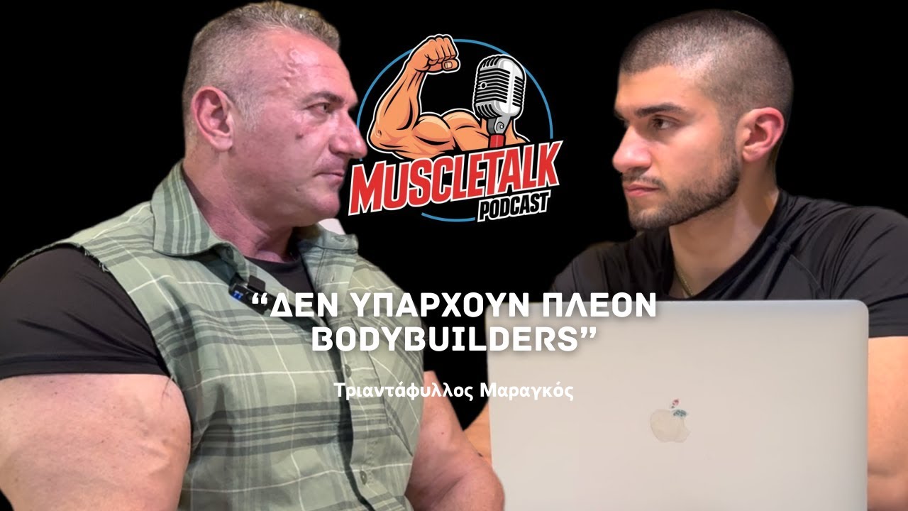 MuscleTalk: “ΔΕΝ ΥΠΑΡΧΟΥΝ ΠΛΕΟΝ BODYBUILDERS” | Τριαντάφυλλος Μαραγκός