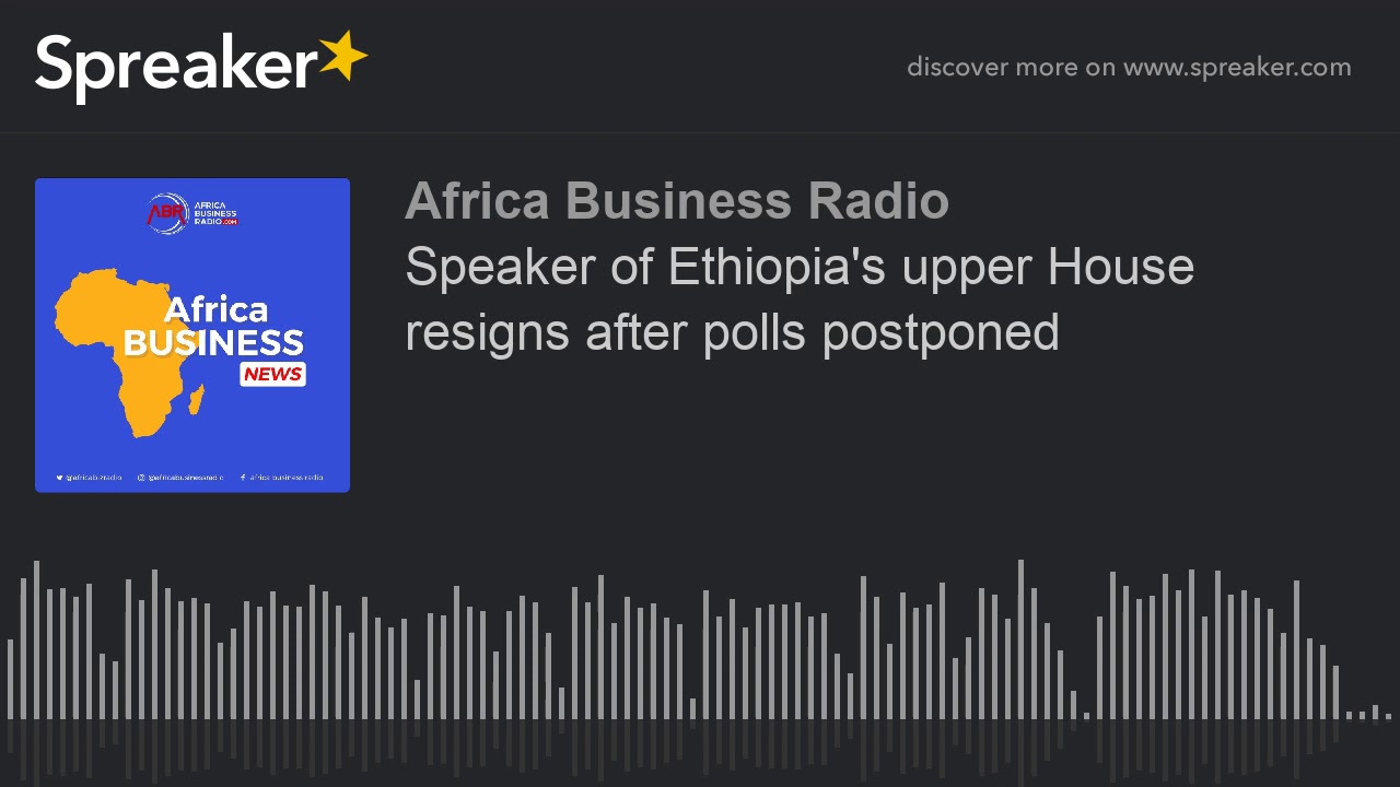 Speaker of Ethiopia's upper House resigns after polls postponed