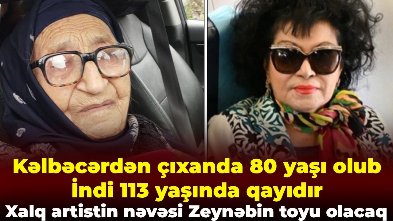Xalq artistin nəvəsi Zeynəbin toyu olacaq-Kəlbəcərdən &ccedil;ıxanda 80 yaşı olub- İndi 113 yaşında qayıdır