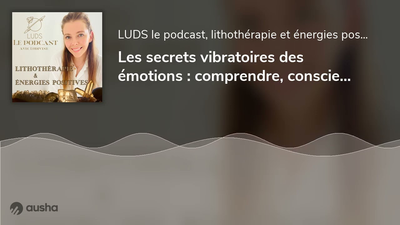 Les secrets vibratoires des émotions : comprendre, conscientiser et élever sa fréquence