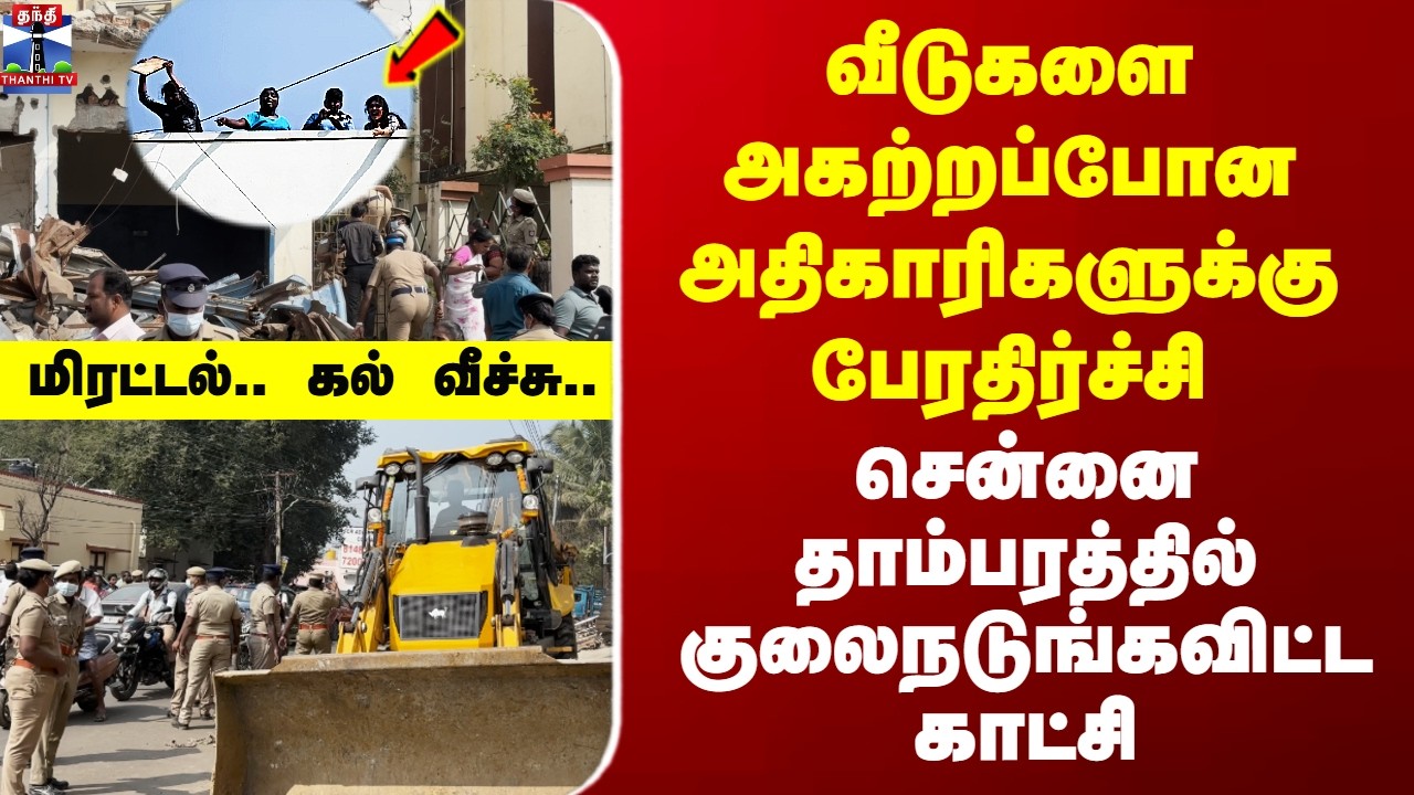 Tambaram வீடுகளை அகற்றப்போன அதிகாரிகளுக்கு பேரதிர்ச்சி - சென்னை தாம்பரத்தில் குலைநடுங்கவிட்ட சம்பவம்