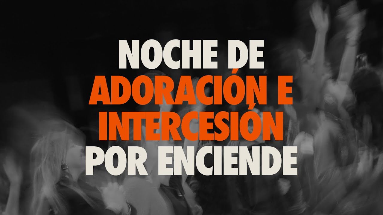 Noche de Adoración e Intercesión Por Enciende!!