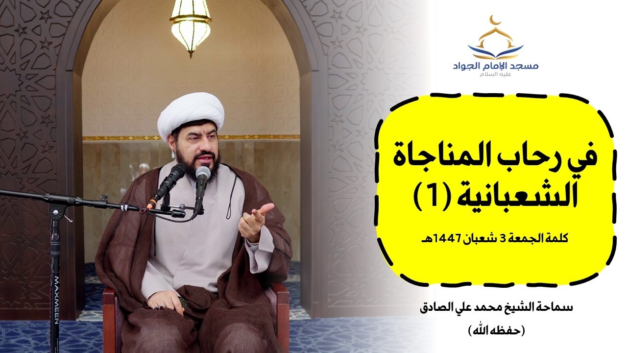 كلمة الجمعة 3 شعبان 1447هـ - في رحاب المناجاة الشعبانية (1) - سماحة الشيخ محمد علي الصادق حفظه الله