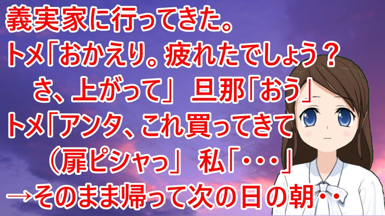 【スカッとする話】義実家に行ってきた。トメ「あらぁ、おかえり。疲れたでしょう？さ、上がって」旦那「おう」トメ「アンタ、これ買ってきて（扉ピシャっ」私「・・・」→そのまま帰って次の日の朝・・