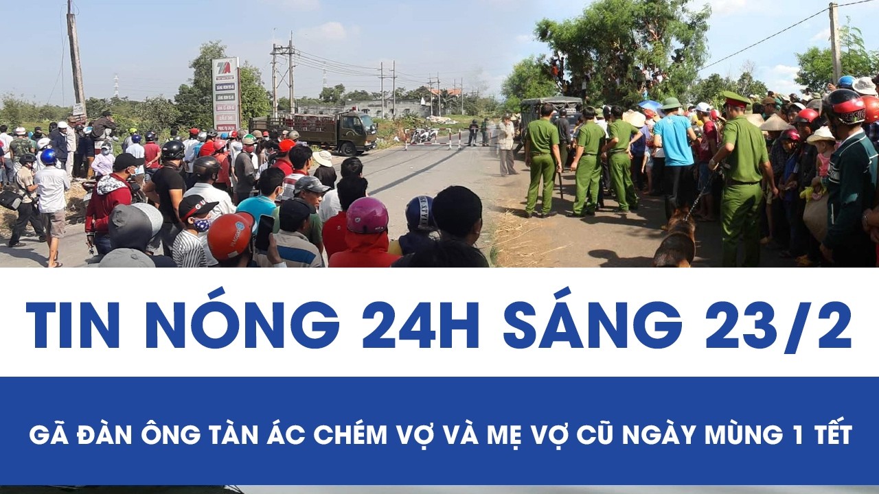 Sáng 23/2: Gã chồng cũ tàn ác chém vợ và mẹ vợ ngay ngày mùng 1 Tết, cực sốc nguồn cơn gây án