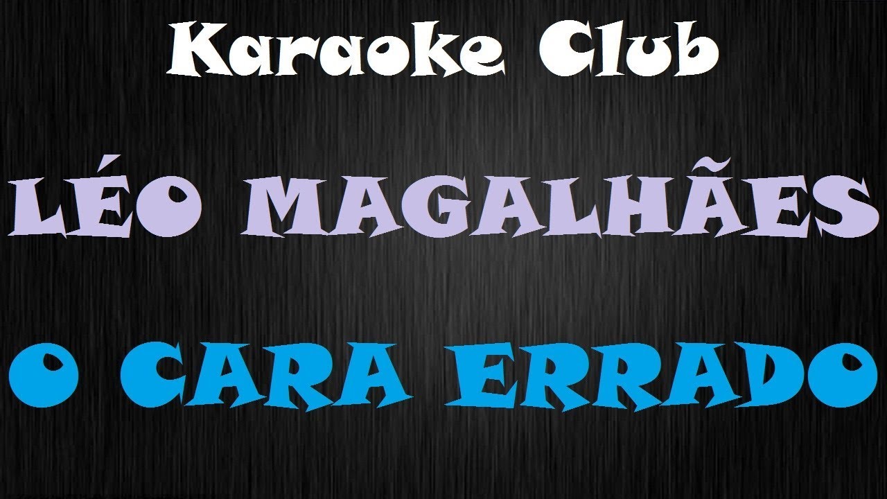 LÉO MAGALHÃES - O CARA ERRADO ( KARAOKE )