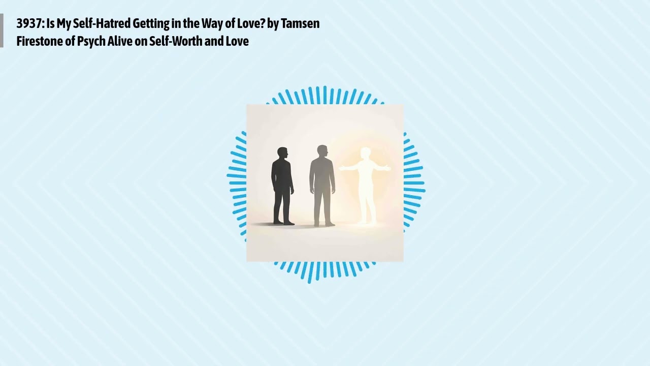 3937: Is My Self-Hatred Getting in the Way of Love? by Tamsen Firestone of Psych Alive on...