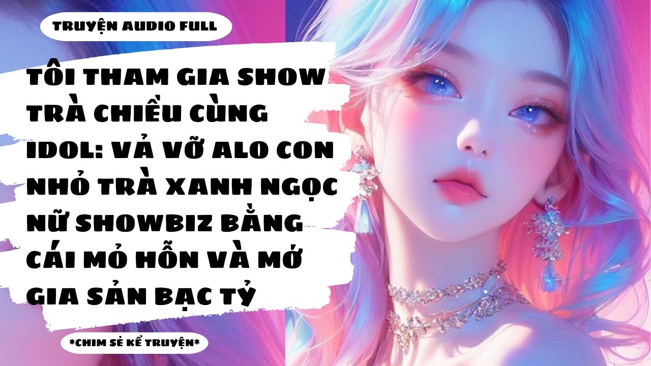 [TRUYỆN AUDIO] - VẢ MẶT NGỌC NỮ SỐ 1 SHOWBIZ BẰNG CÁI MỎ HỖN VÀ GIA SẢN BẠC TỶ- Chim Sẻ Kể Truyện