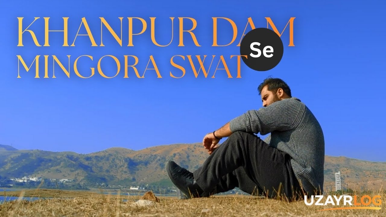 From Islamabad to Swat | Khanpur Dam & the Road to Mingora 🇵🇰 | UZAYRLOG