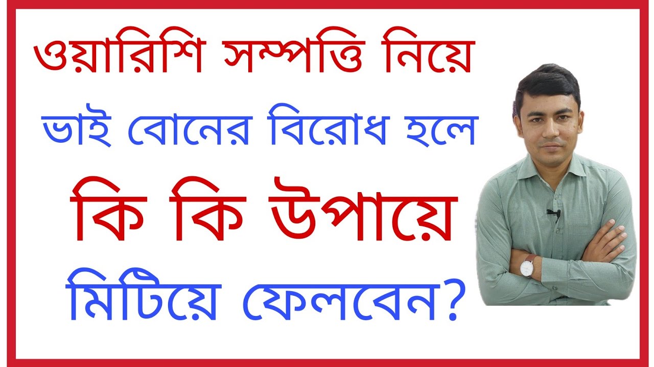 ওয়ারিশি সম্পত্তি নিয়ে ভাই বোনের বিরোধ হলে, কি কি উপায়ে মিটিয়ে ফেলবেন?