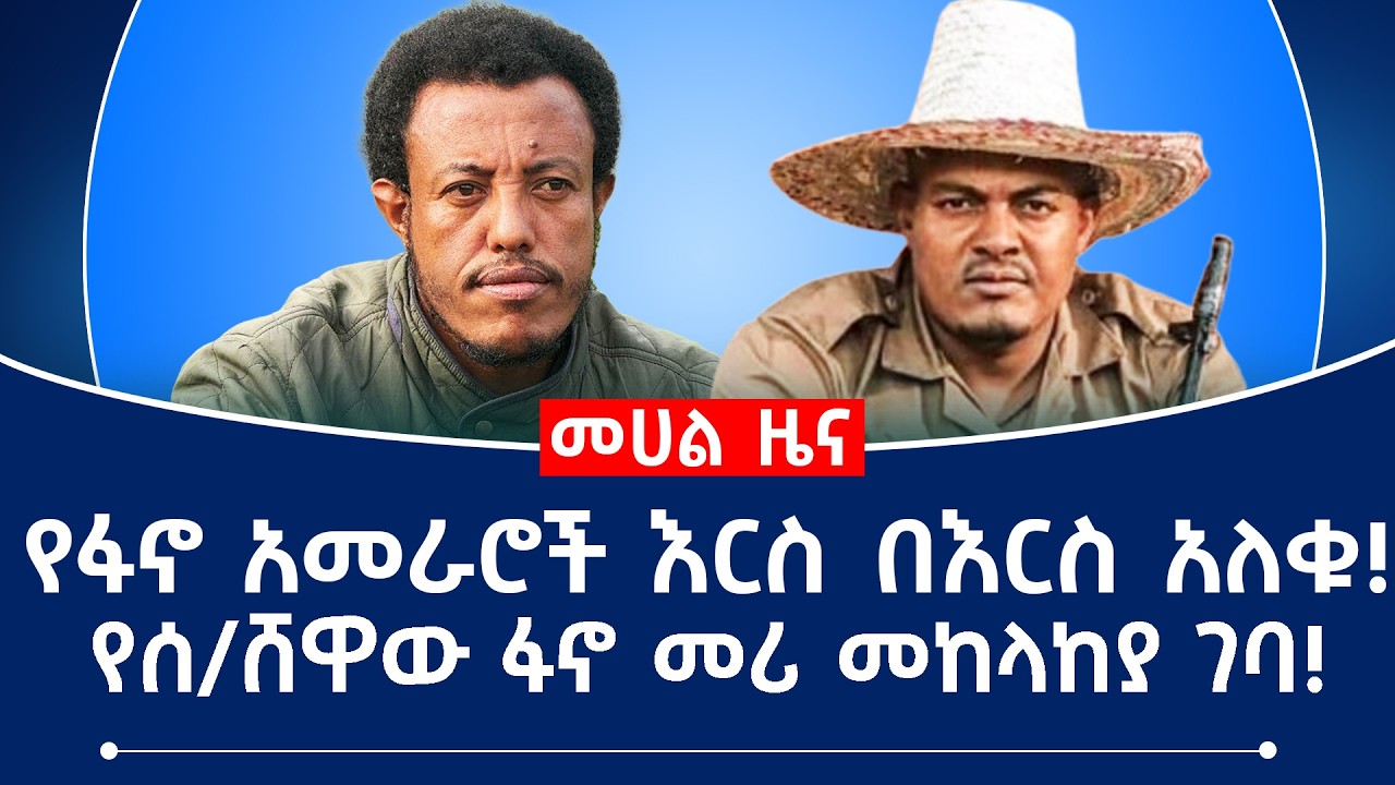 የፋኖ አመራሮች እርስ በእርስ አለቁ!የሰ/ሸዋው ፋኖ መሪ መከላከያ ገባ!