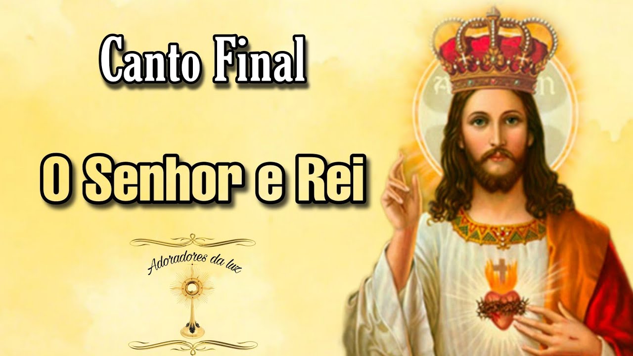 Canto Final - O senhor é rei                                             ( Solenidade de Cristo Rei)