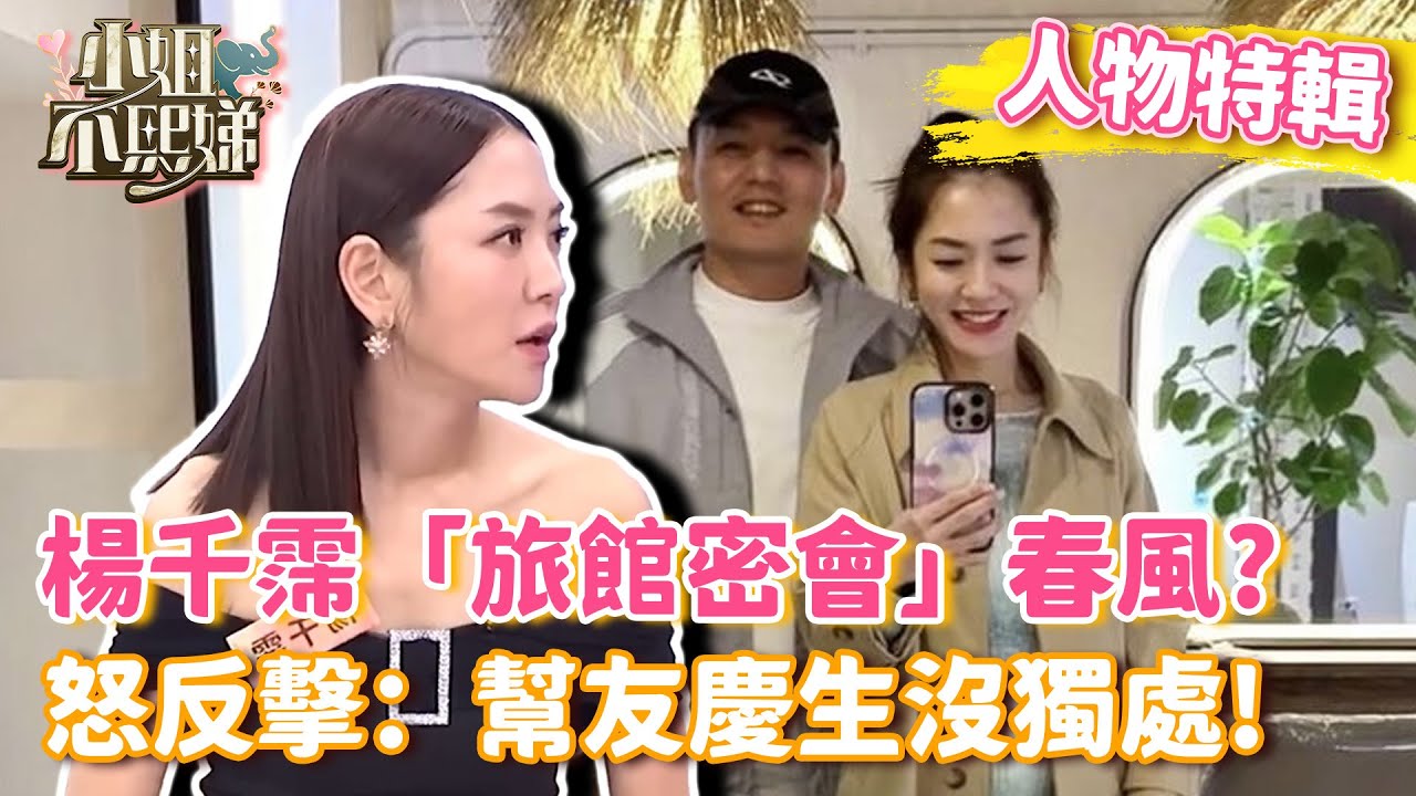 楊千霈「旅館密會」春風？怒反擊：幫友慶生沒獨處！【#小姐不熙娣】#人物精選