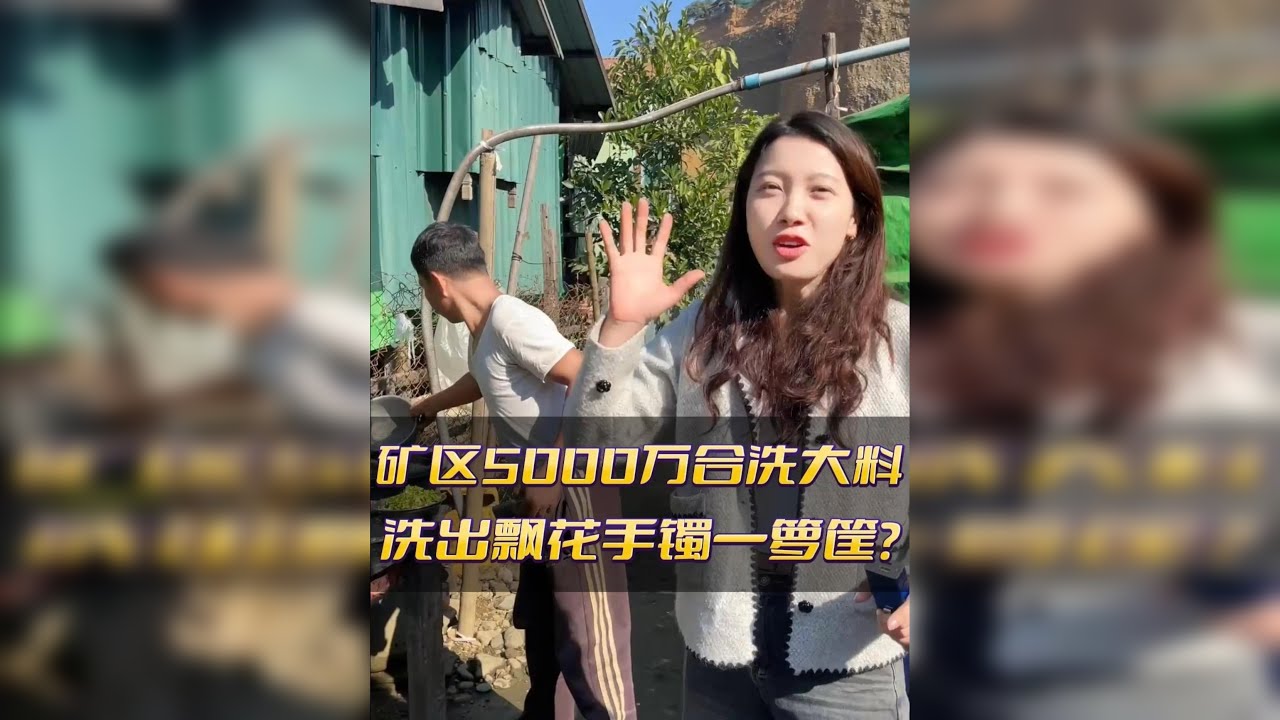 矿区5000万合洗大料,能否洗出飘花手镯一箩筐?
