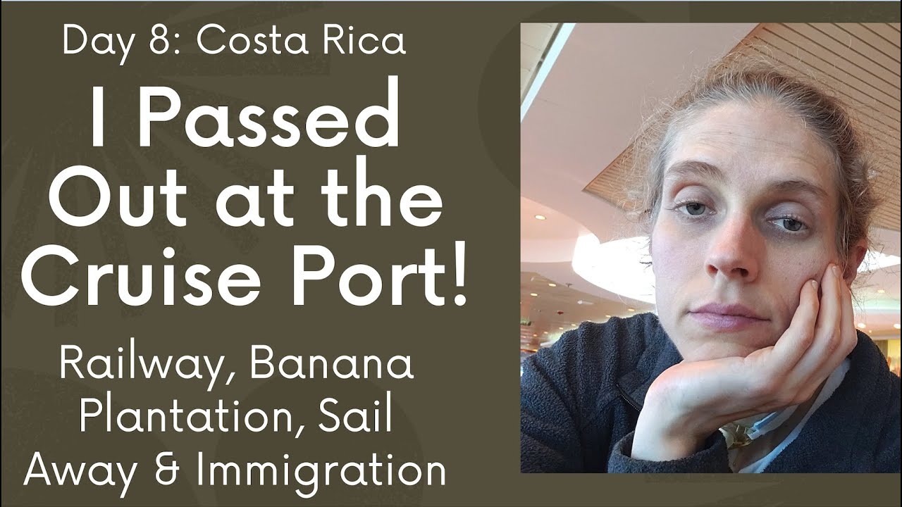 Day 8 Costa Rica. Passing Out at the Cruise Port! Immigration Issues, Railway, Plantation, Sailaway