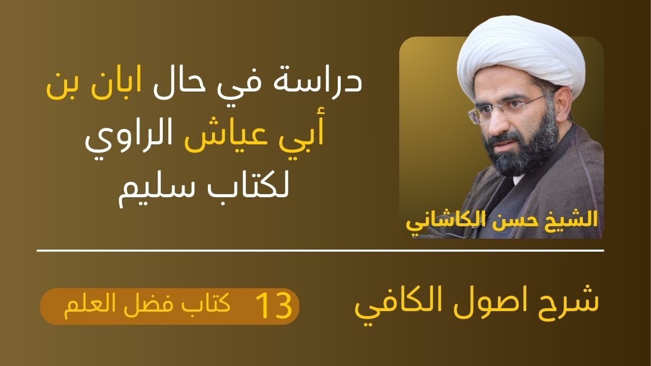13أصول الكافي، باب استعمال العلم ح1، دراسة في حال ابان بن أبي عياش الراوي لكتاب سليم، حسن الكاشاني