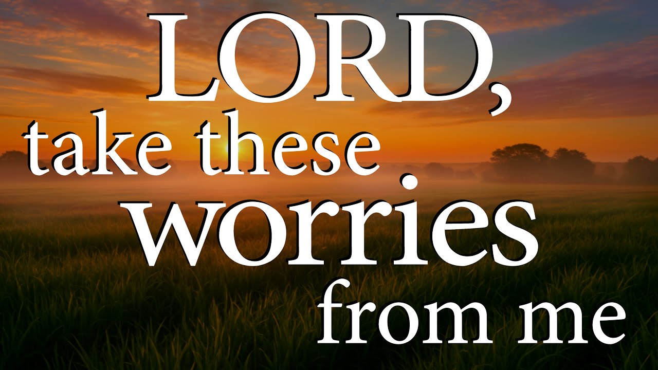 LORD, Take These Worries From Me  |  Christian Prayer