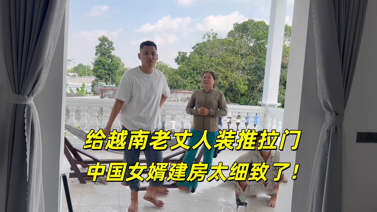 给越南老丈人家建房，装上推拉门，都说中国人办事细致！