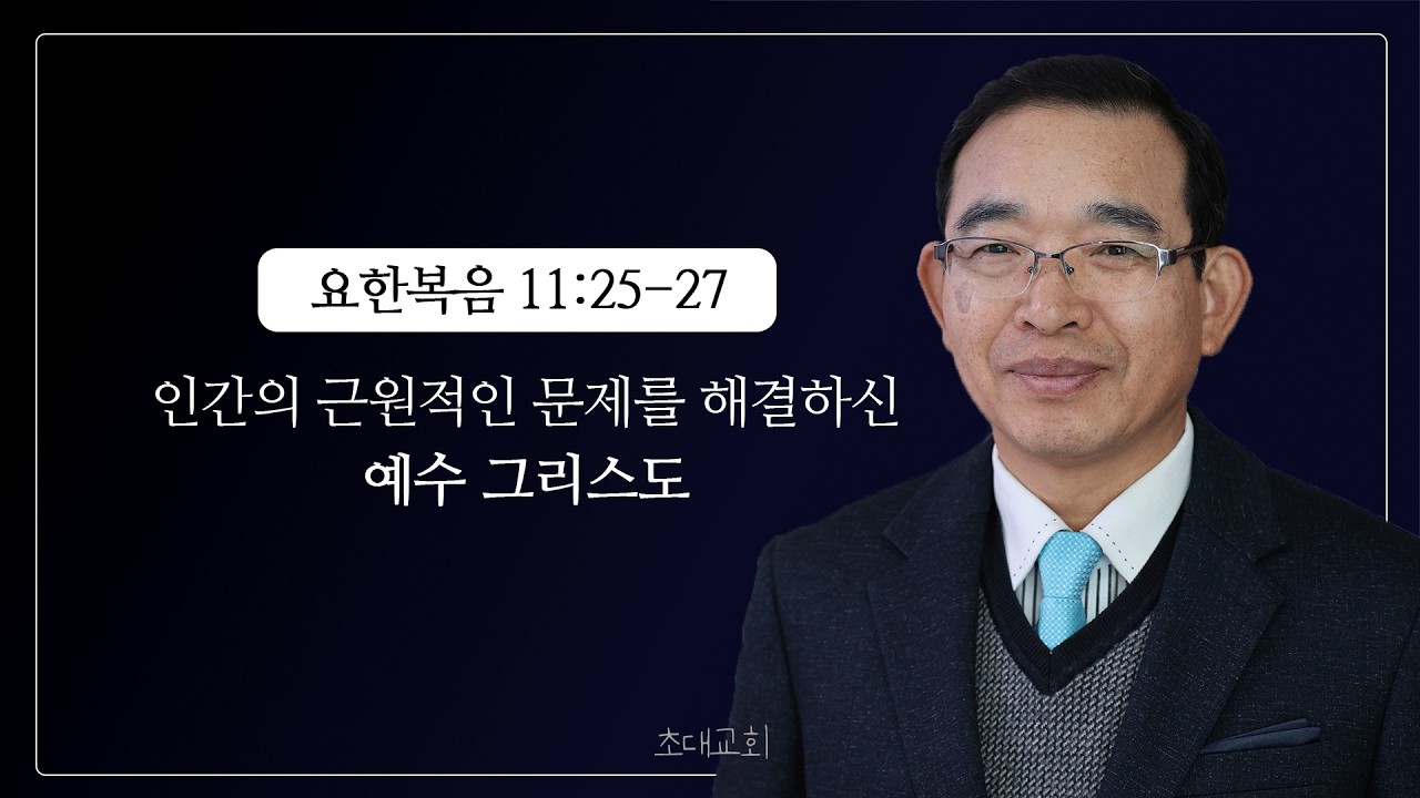 요한복음 11장 25~27절 인간의 근원적인 문제를 해결하신 예수 그리스도