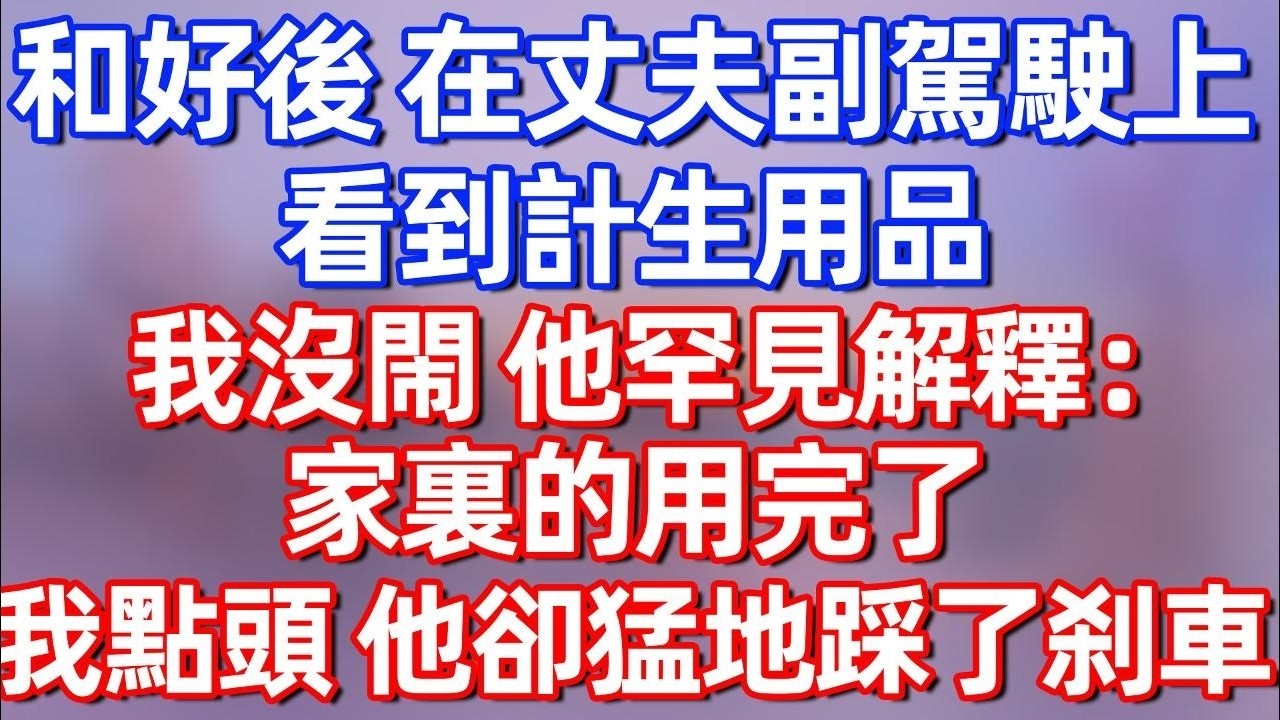 【完結】和好後，在丈夫副駕駛上看到了計生用品，我沒閙 他卻罕見解釋：家裏的用完了，我點頭，他卻猛地踩了刹車。#夜讀人生 #碧荷講故事 #深夜淺讀 #情感 #完结文 #情感故事 #一口气看完