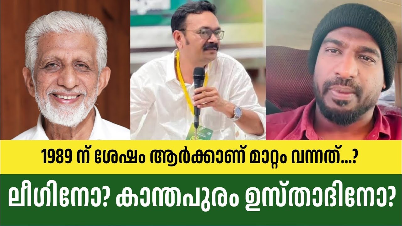 1989 ന് ശേഷം ആർക്കാണ് മാറ്റം വന്നത്…? ലീഗിനോ  കാന്തപുരം ഉസ്താദിനോ? ഒരു ചെറിയ അവലോകനം..