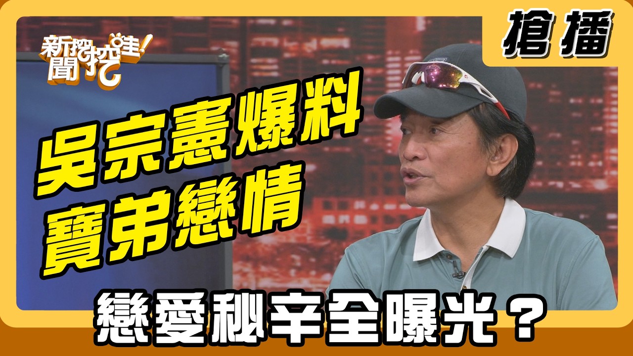 【搶播】吳宗憲爆料寶弟戀情 戀愛秘辛全曝光？