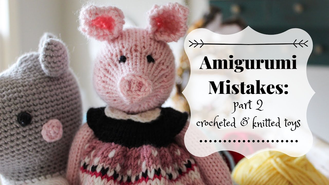 Amigurumi Mistakes: Part 2 | Crocheted & Knitted Toys