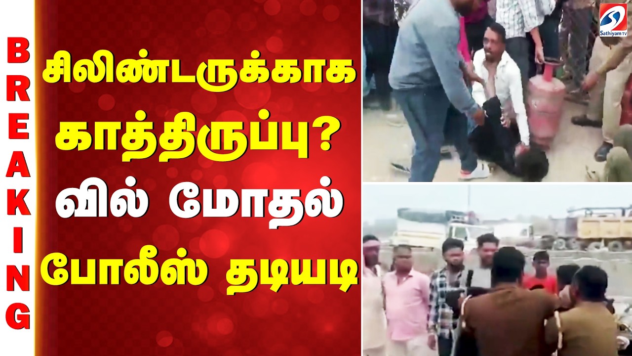 சிலிண்டருக்காக காத்திருப்பு? - வில் மோதல் - போலீஸ் தடியடி