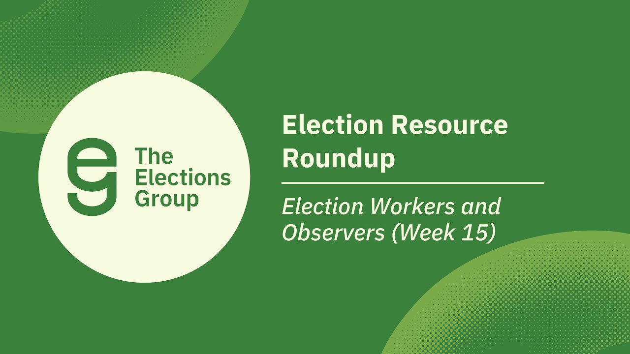 Election Resource Roundup: Election Workers and Observers (Week 15)