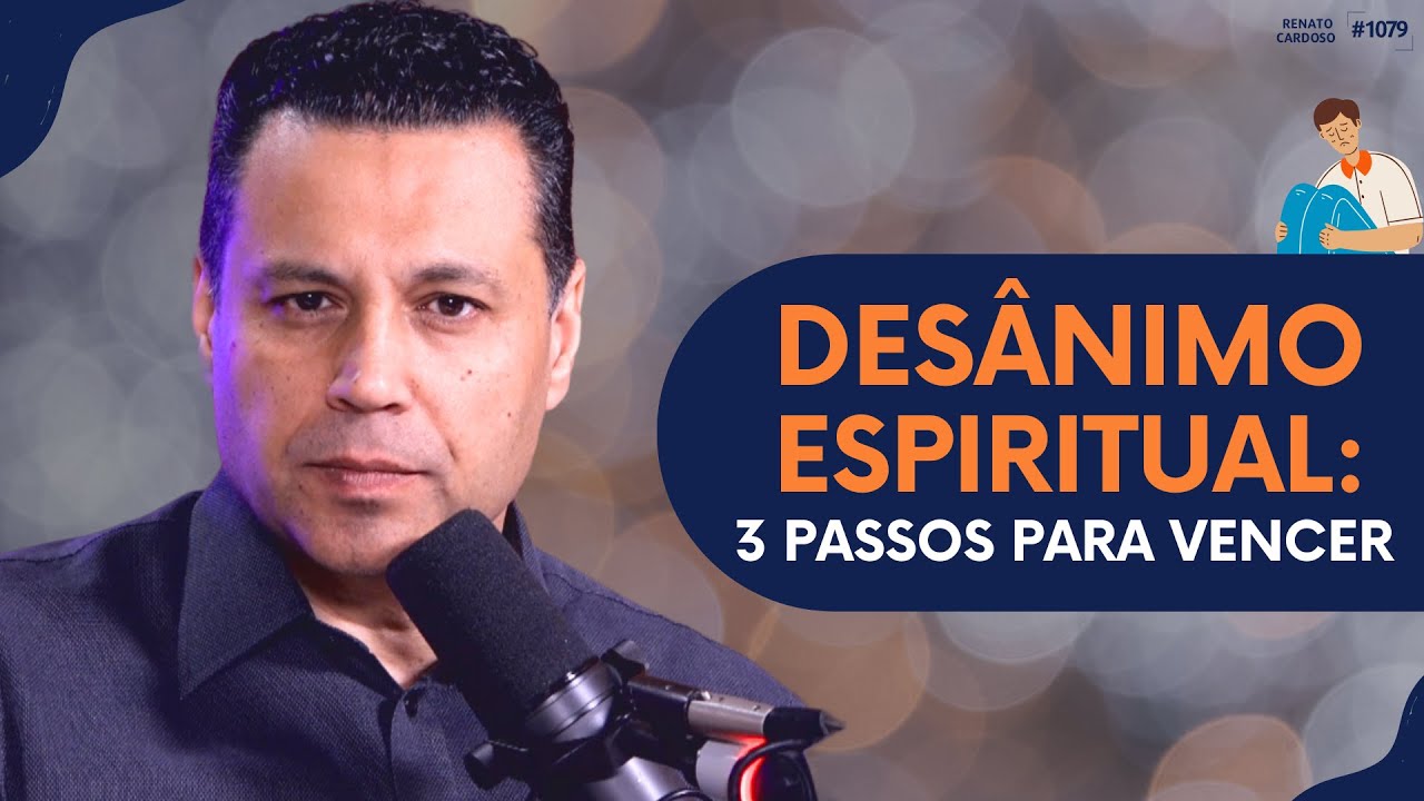 DESÂNIMO ESPIRITUAL: 3 PASSOS PARA VENCER