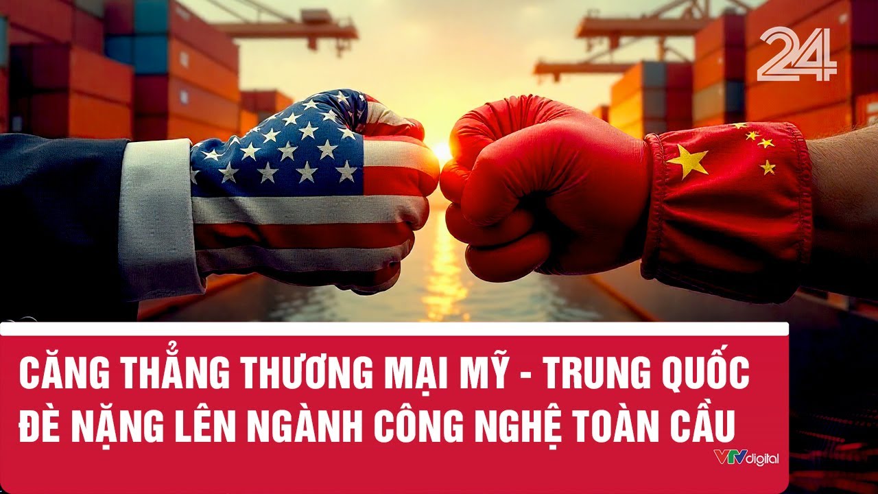 Căng thẳng thương mại Mỹ - Trung Quốc đ&egrave; nặng l&ecirc;n ng&agrave;nh c&ocirc;ng nghệ to&agrave;n cầu | VTV24