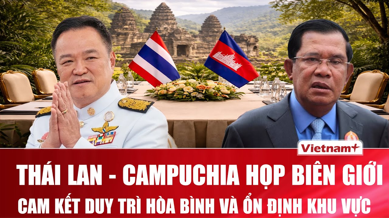 Thái Lan - Campuchia tổ chức họp biên giới định kỳ, cam kết duy trì hòa bình và ổn định khu vực