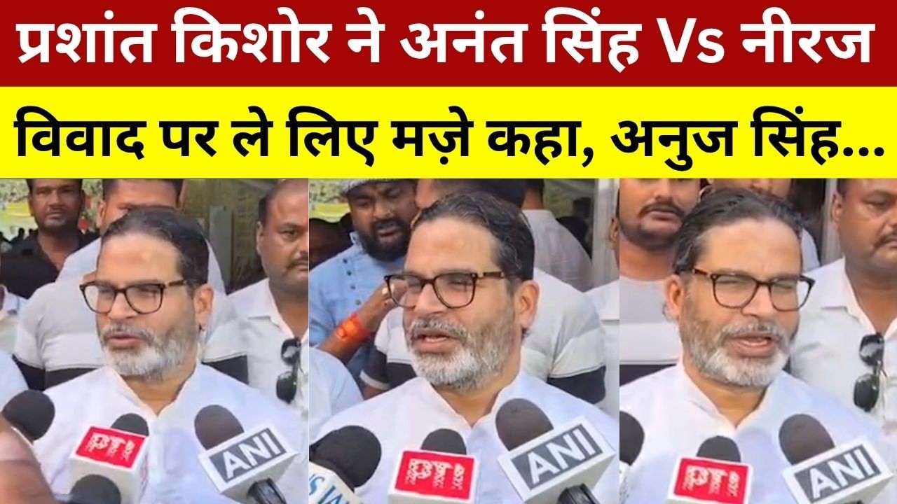 प्रशांत किशोर ने अनंत सिंह Vs नीरज कुमार विवाद पर ले लिए मज़े कहा, अनुज सिंह... Prashant Kishor