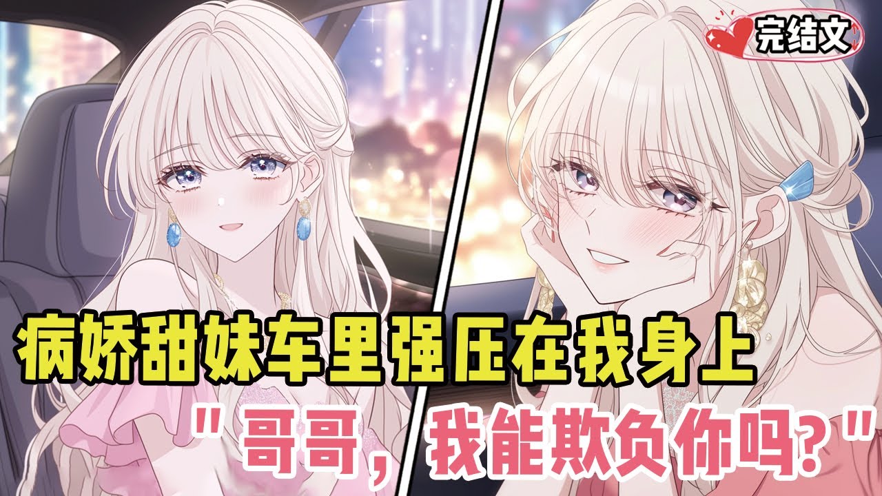 病娇甜妹车里翻身强压在我身上！她鼻尖蹭我：“哥哥，我能欺负你吗？”#小说 #漫画解说 #二次元 #柳如烟 #有声小说 #有声漫画