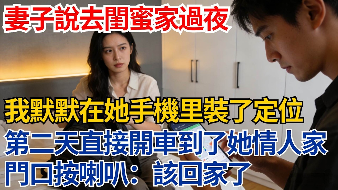 妻子說去閨蜜家過夜，我默默在她手機里裝了定位，第二天直接開車到了她情人家門口按喇叭：該回家了【都市際遇】#都市情感#情感故事#妻子出軌#出軌故事#婚姻背叛#反轉劇情