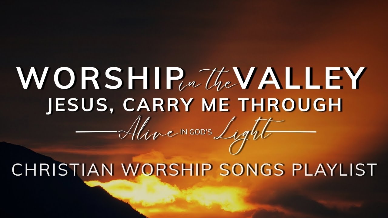 Worship in the Valley | Jesus Carry Me Through | Healing Christian Music Playlist