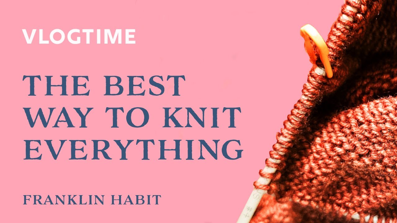 Episode 11, Franklin Habit's Knitting Vlog: The Best Way to Knit Anything
