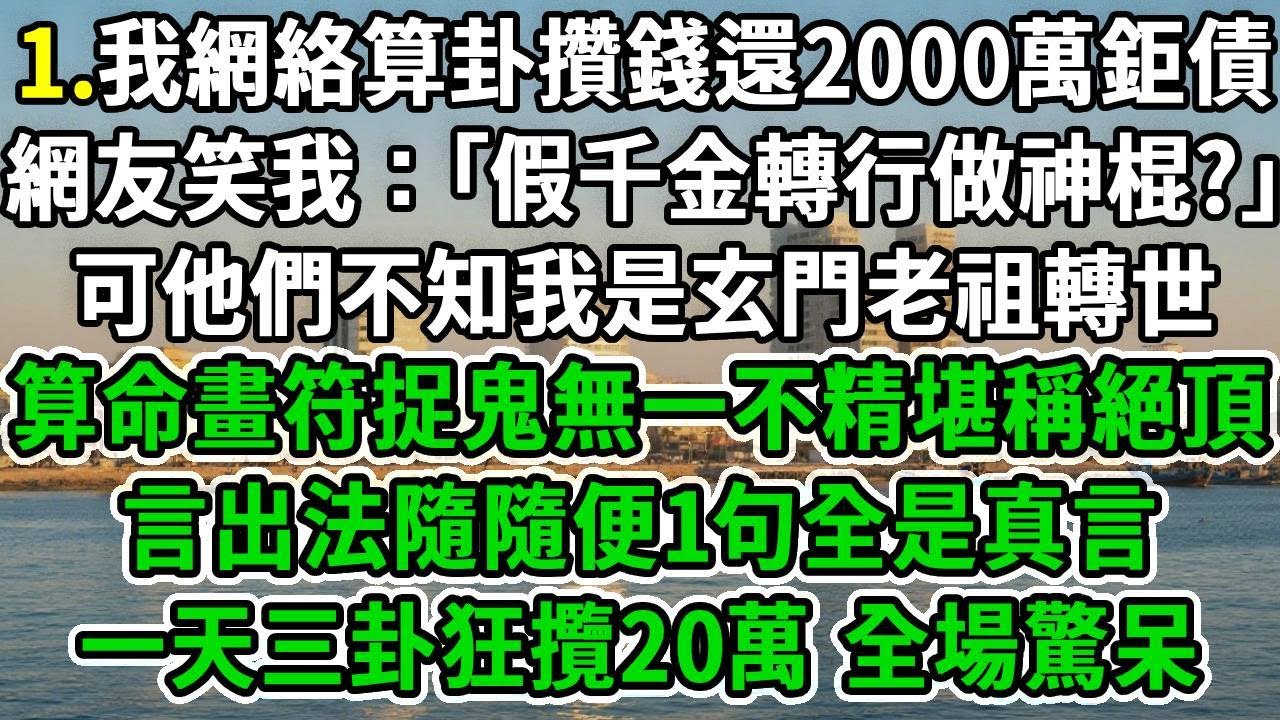 算命太准被蹲点1.我網絡算卦攢錢還2000萬鉅債，網友笑我：｢假千金轉行做神棍？｣可他們不知我是玄門老祖轉世，算命畫符捉鬼無一不精堪稱絕頂，言出法隨隨便1句全是真言，一天三卦狂攬20萬 全場驚呆#爽文