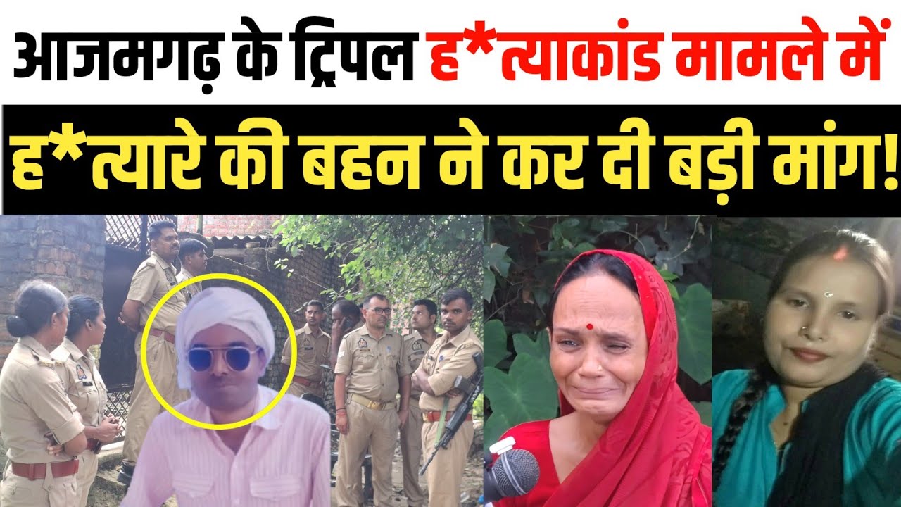 Azamgarh Triple Murder News: The killer's sister makes a major demand in the Azamgarh triple murd...