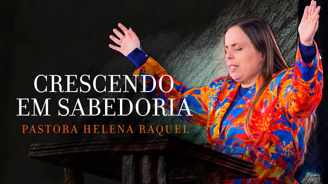 Crescendo em sabedoria | Pastora Helena Raquel - Mensagem