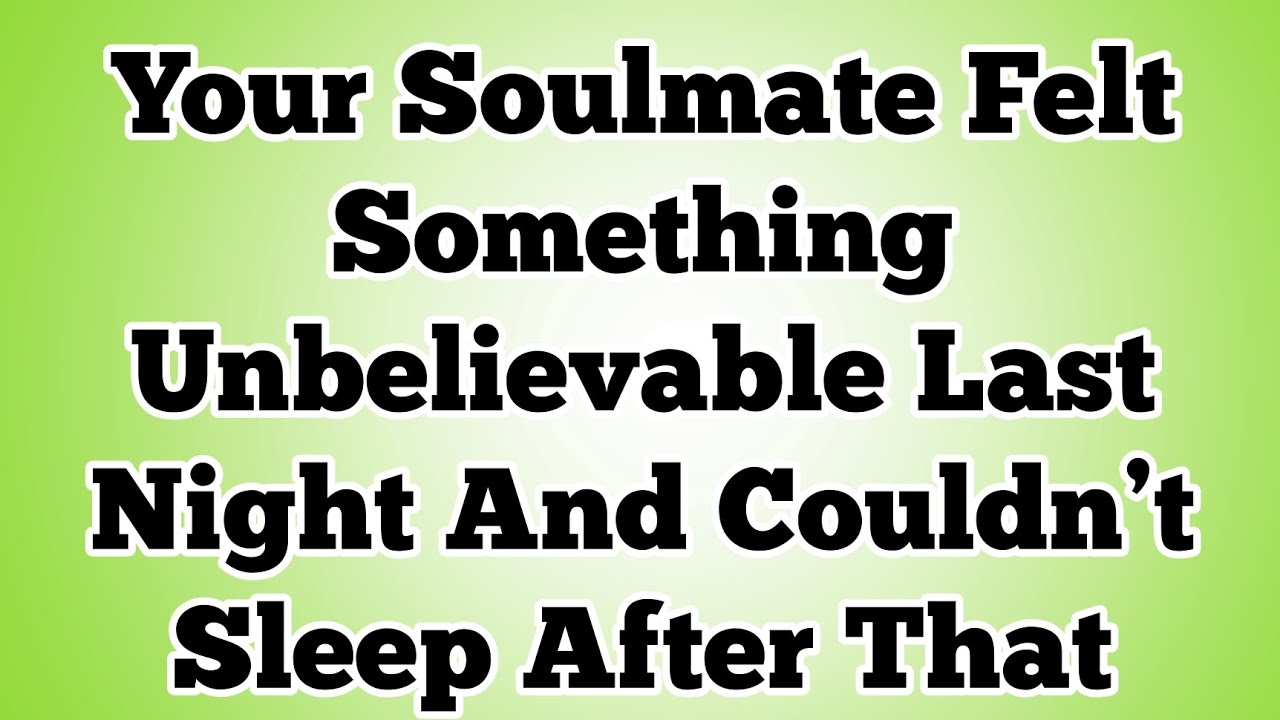 Your Soulmate felt something unbelievable last night and couldn’t sleep after that