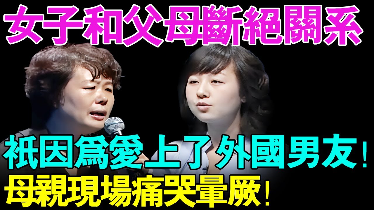 女子和父母断绝关系 只因为爱上了外国男友！母亲现场痛哭晕厥了【幸福调解室】