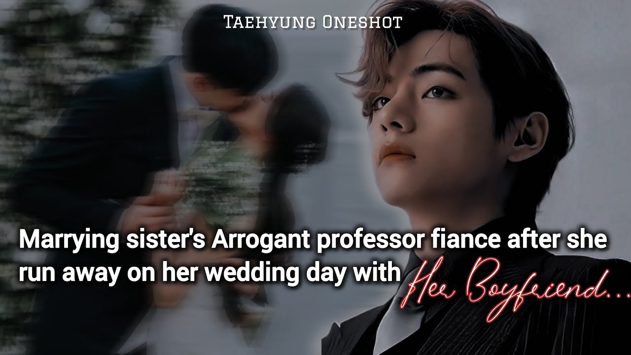 Marrying sister's Arrogant professor fiance after she run away on her wedding | Taehyung Oneshot