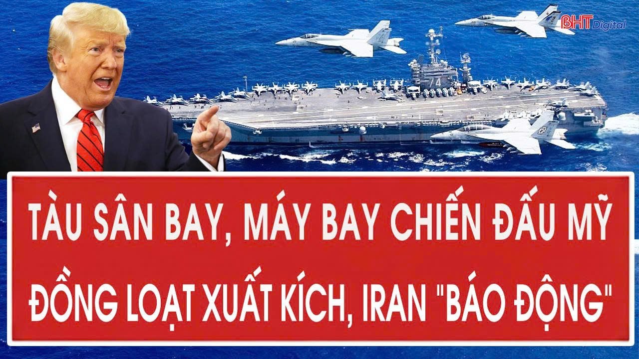 Giờ G đã điểm! Siêu tàu sân bay, máy bay chiến đấu Mỹ đồng loạt xuất kích, Iran “báo động”