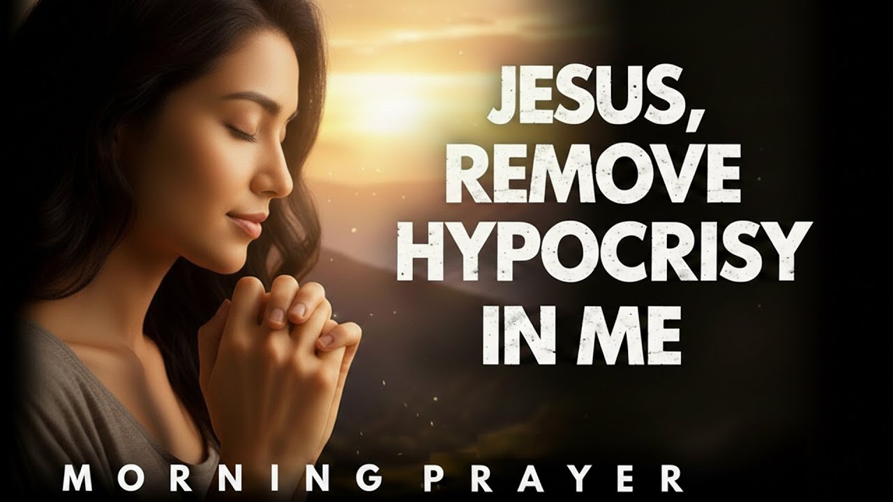 JESUS, REMOVE HYPOCRISY IN ME | Powerful Morning Prayer To Start Your Day With A Pure Heart