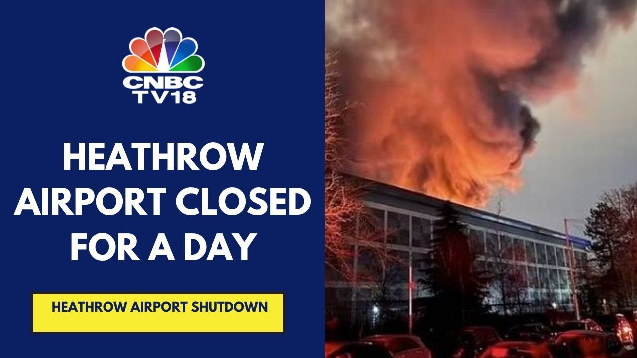 London's Heathrow Airport To Remain Closed Until Tomorrow After Fire Causes Power Outage | CNBC TV18