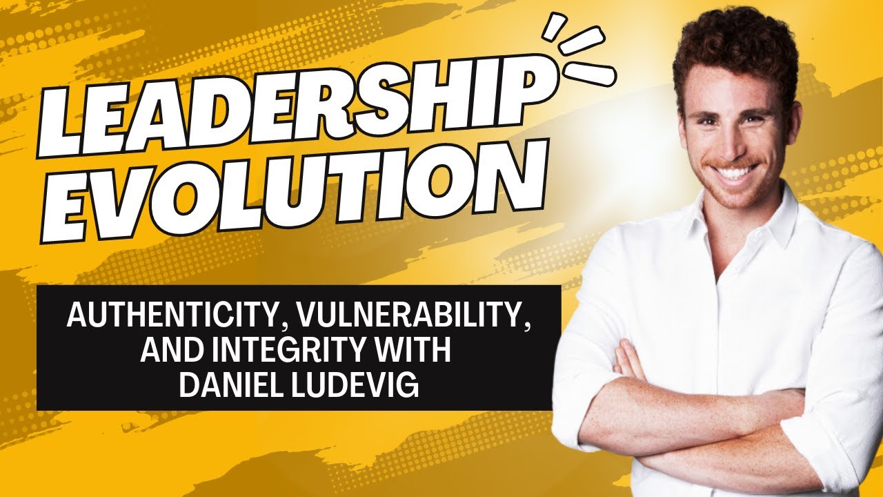 Leadership Evolution: Authenticity, Vulnerability, and Integrity with Daniel Ludevig